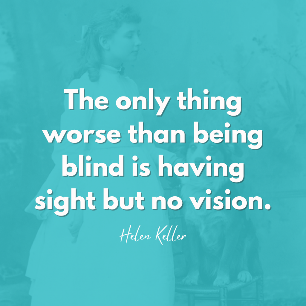 Helen Keller Quote - "The only thing worse than being blind is having sight but no vision.